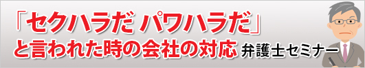 「セクハラだ パワハラだ」と言われた時の会社の対応　弁護士セミナー