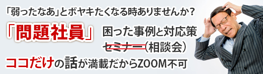 「問題社員」　困った事例と対応策　困った事例と対応策セミナー（相談会）