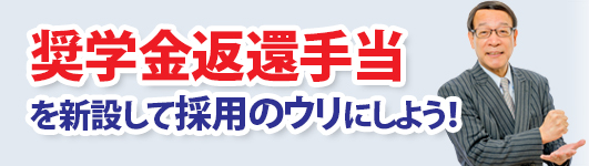 奨学金返還手当を新設して、採用のウリにしよう！