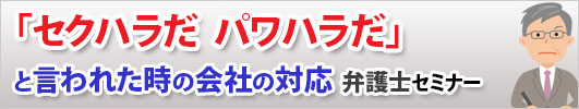 「セクハラだ パワハラだ」と言われた時の会社の対応　弁護士セミナー