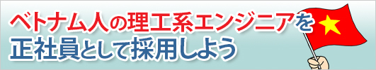 ベトナム人の理工系エンジニアを正社員として採用しよう