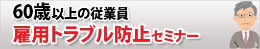 「６０歳以上の従業員」雇用トラブル防止セミナー