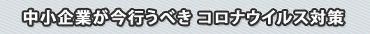 中小企業が今行うべきコロナウイルス対策