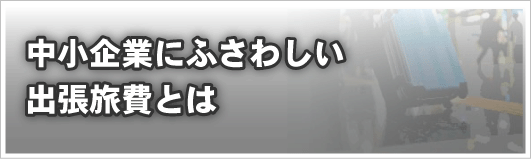 中小企業にふさわしい出張旅費とは